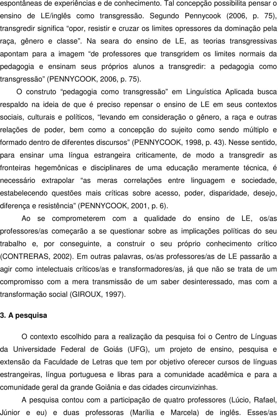 Na seara do ensino de LE, as teorias transgressivas apontam para a imagem de professores que transgridem os limites normais da pedagogia e ensinam seus próprios alunos a transgredir: a pedagogia como