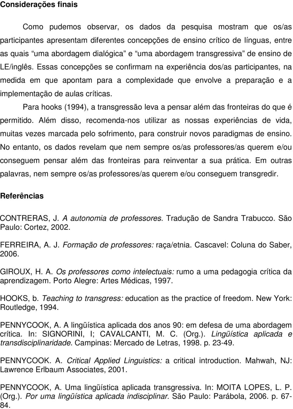 Essas concepções se confirmam na experiência dos/as participantes, na medida em que apontam para a complexidade que envolve a preparação e a implementação de aulas críticas.