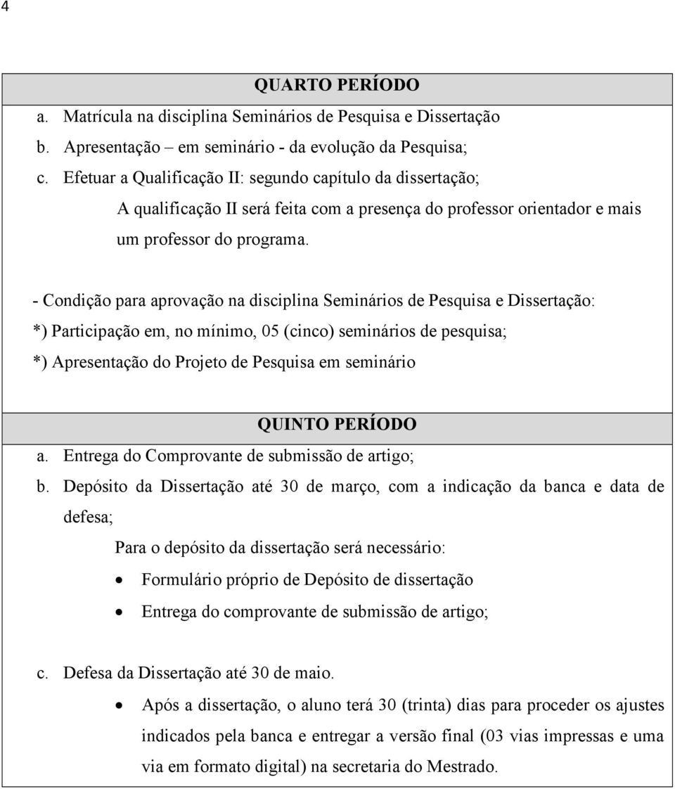 - Condição para aprovação na disciplina Seminários de Pesquisa e Dissertação: *) Participação em, no mínimo, 05 (cinco) seminários de pesquisa; *) Apresentação do Projeto de Pesquisa em seminário