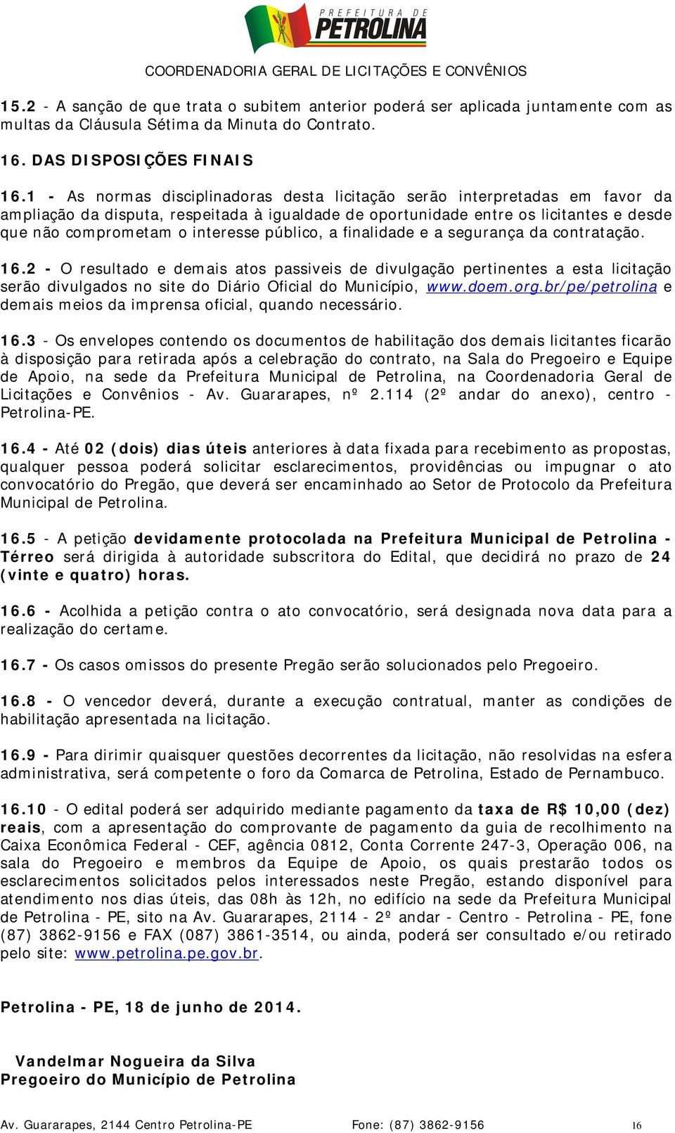 público, a finalidade e a segurança da contratação. 16.2 - O resultado e demais atos passiveis de divulgação pertinentes a esta licitação serão divulgados no site do Diário Oficial do Município, www.