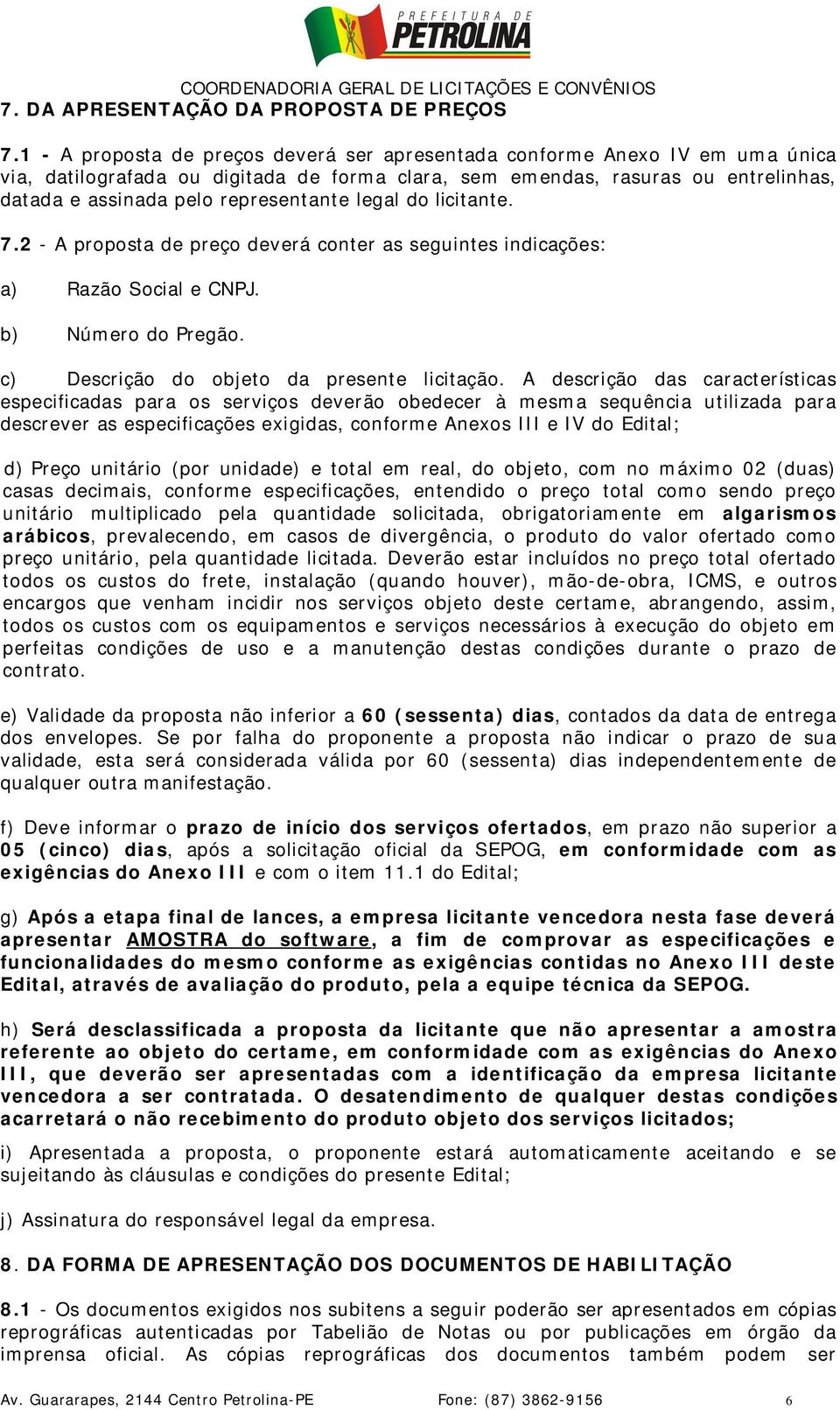 legal do licitante. 7.2 - A proposta de preço deverá conter as seguintes indicações: a) Razão Social e CNPJ. b) Número do Pregão. c) Descrição do objeto da presente licitação.