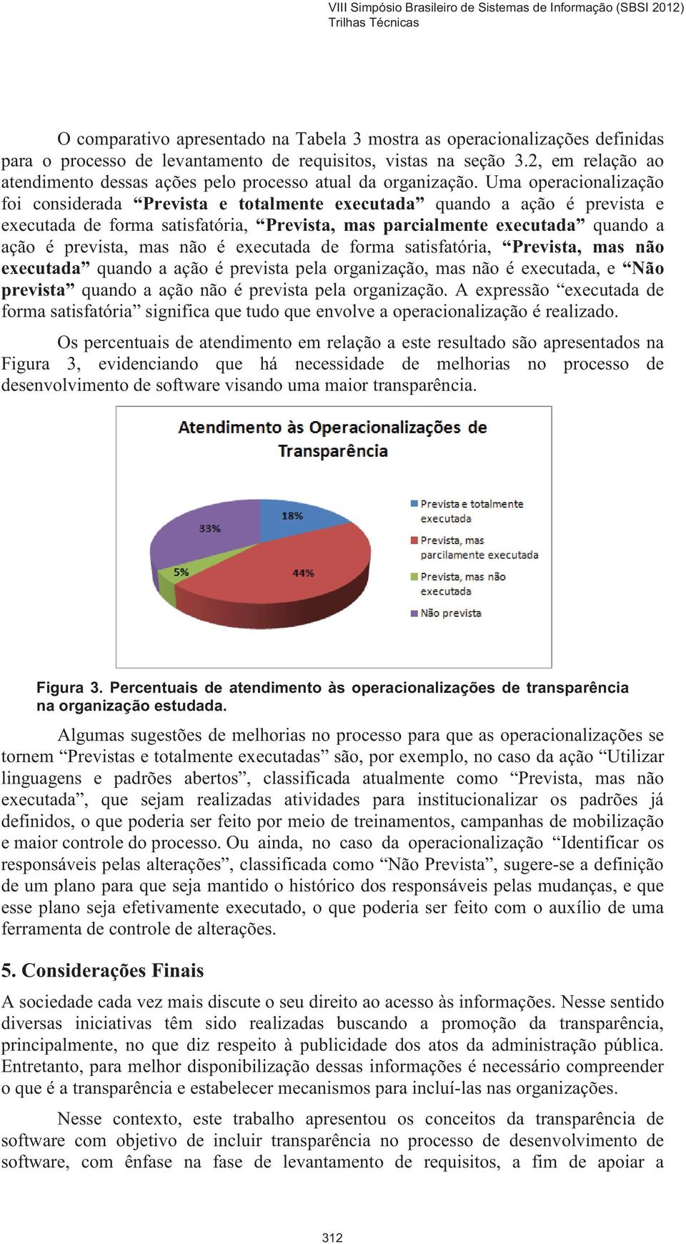 Uma operacionalização foi considerada Prevista e totalmente executada quando a ação é prevista e executada de forma satisfatória, Prevista, mas parcialmente executada quando a ação é prevista, mas