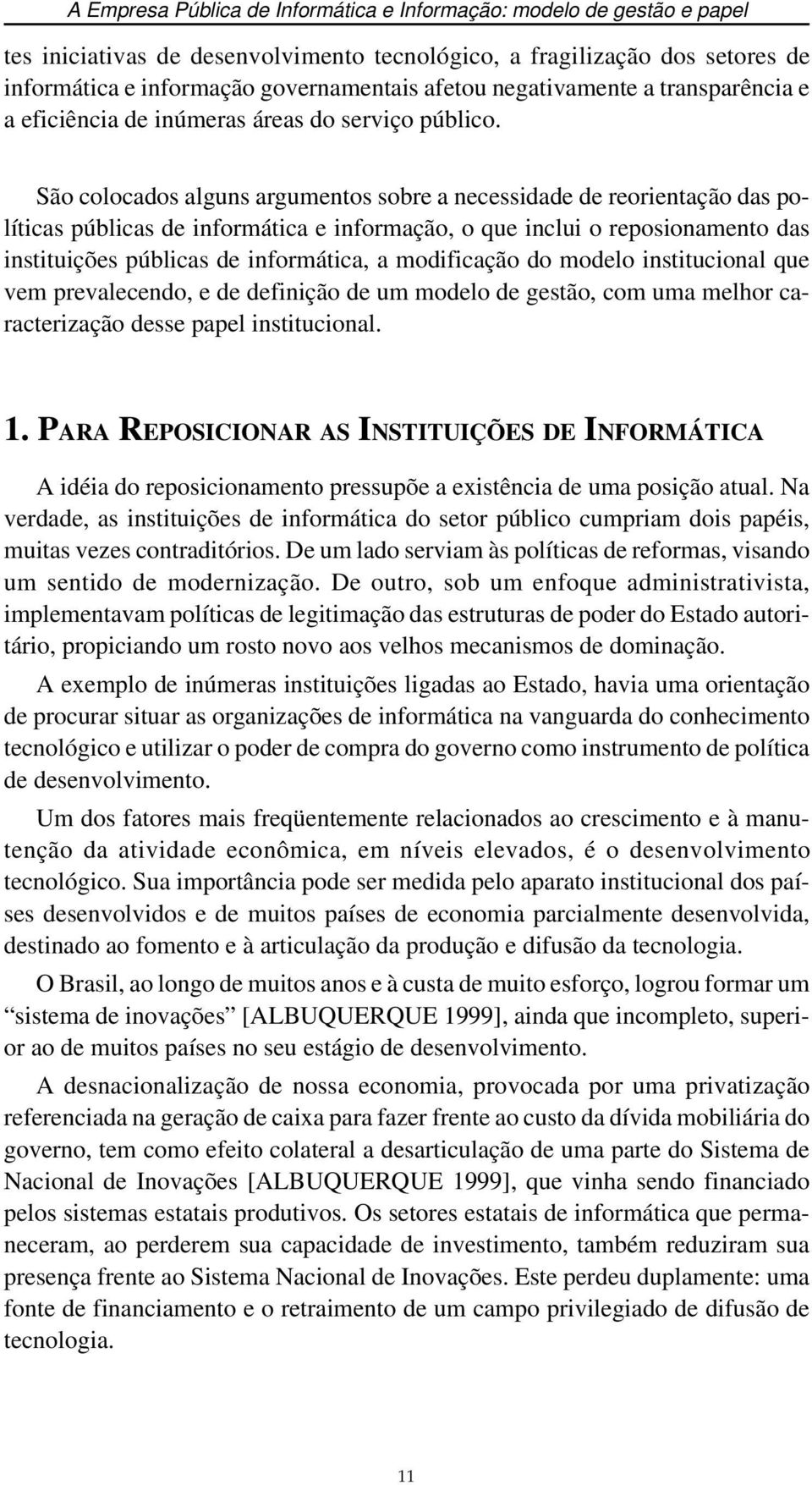 São colocados alguns argumentos sobre a necessidade de reorientação das políticas públicas de informática e informação, o que inclui o reposionamento das instituições públicas de informática, a