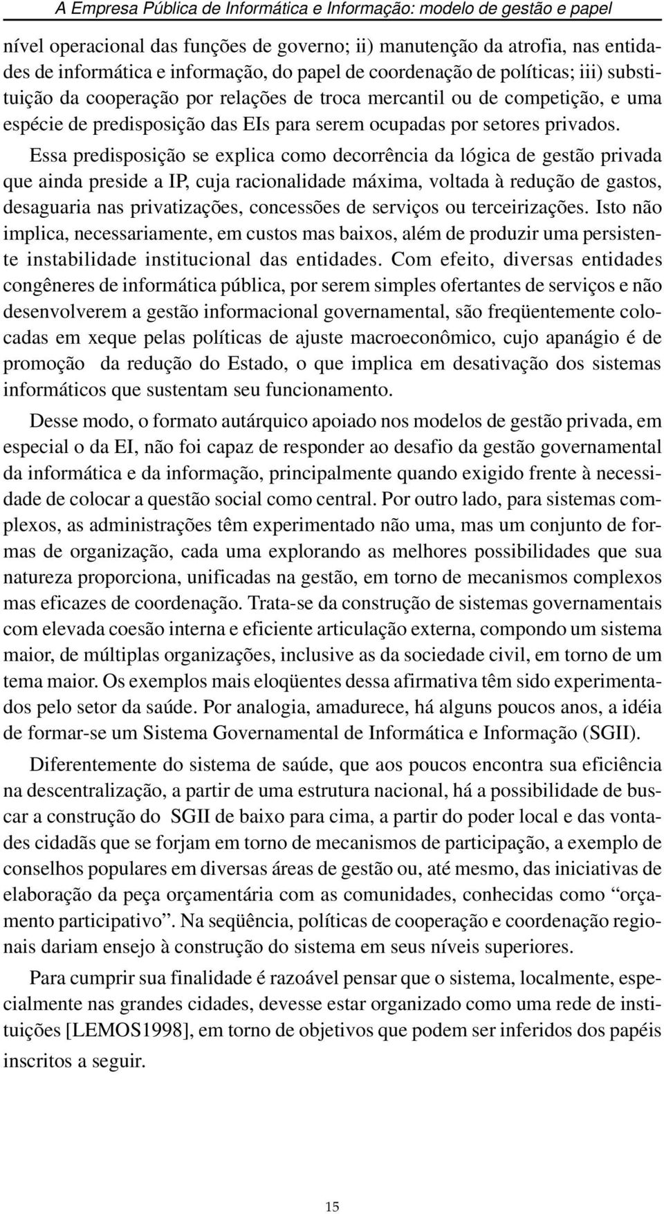 Essa predisposição se explica como decorrência da lógica de gestão privada que ainda preside a IP, cuja racionalidade máxima, voltada à redução de gastos, desaguaria nas privatizações, concessões de