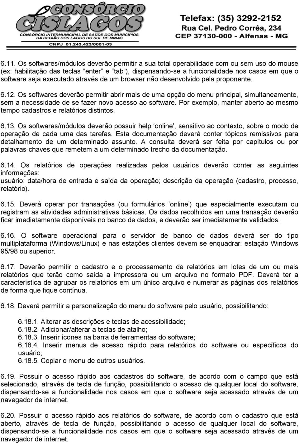 Os softwares deverão permitir abrir mais de uma opção do menu principal, simultaneamente, sem a necessidade de se fazer novo acesso ao software.