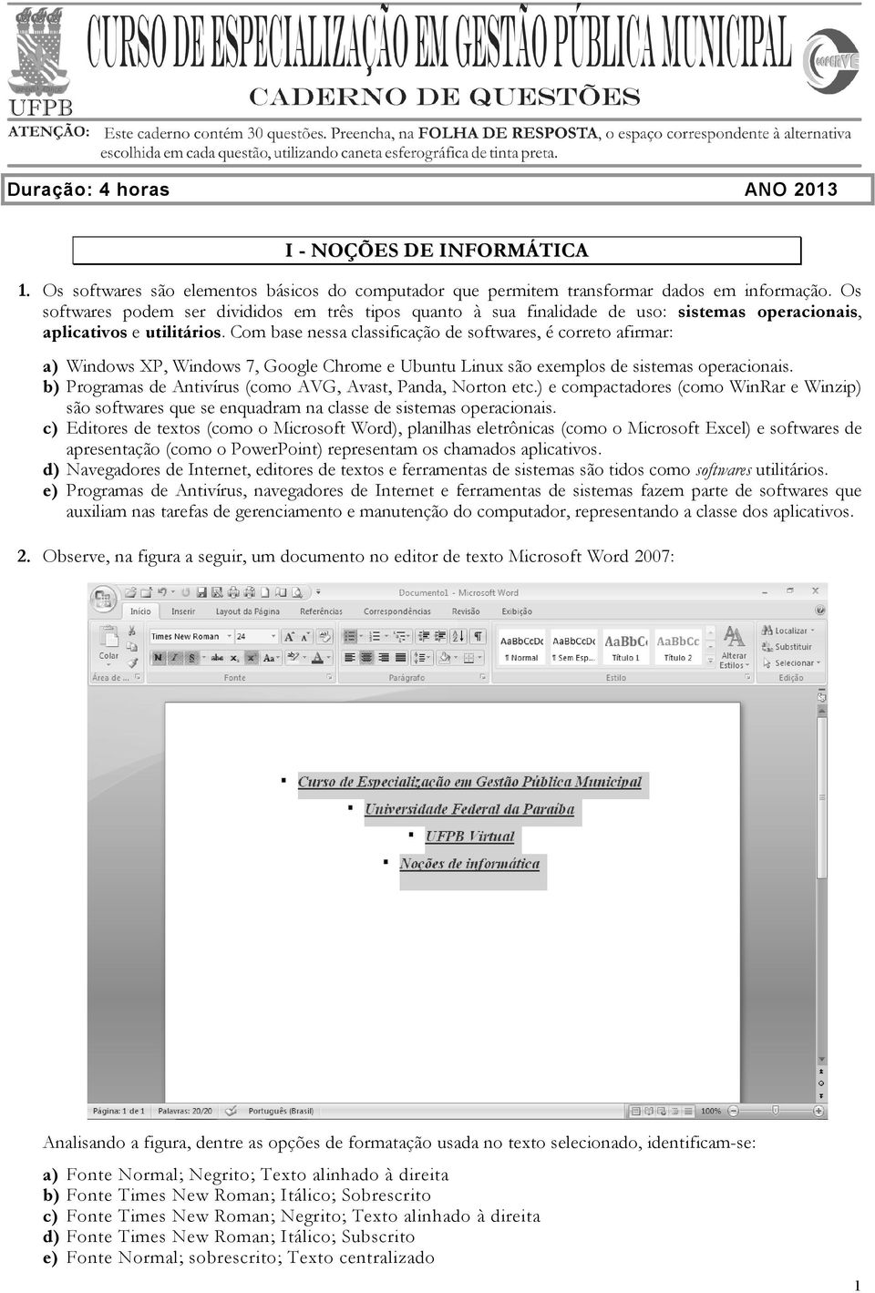 Com base nessa classificação de softwares, é correto afirmar: a) Windows XP, Windows 7, Google Chrome e Ubuntu Linux são exemplos de sistemas operacionais.