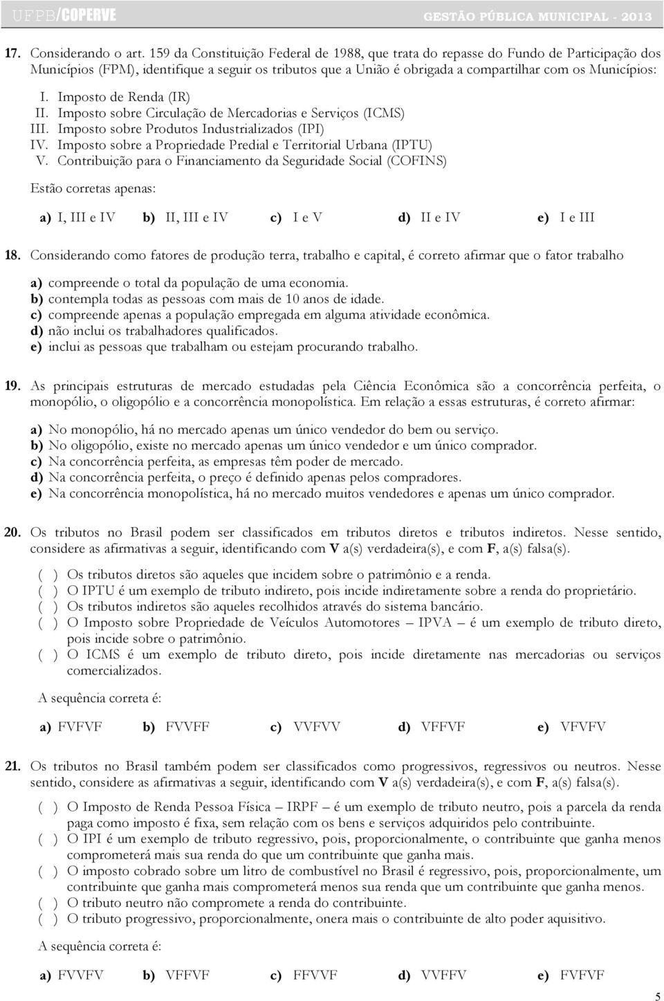 Imposto de Renda (IR) II. Imposto sobre Circulação de Mercadorias e Serviços (ICMS) III. Imposto sobre Produtos Industrializados (IPI) IV.