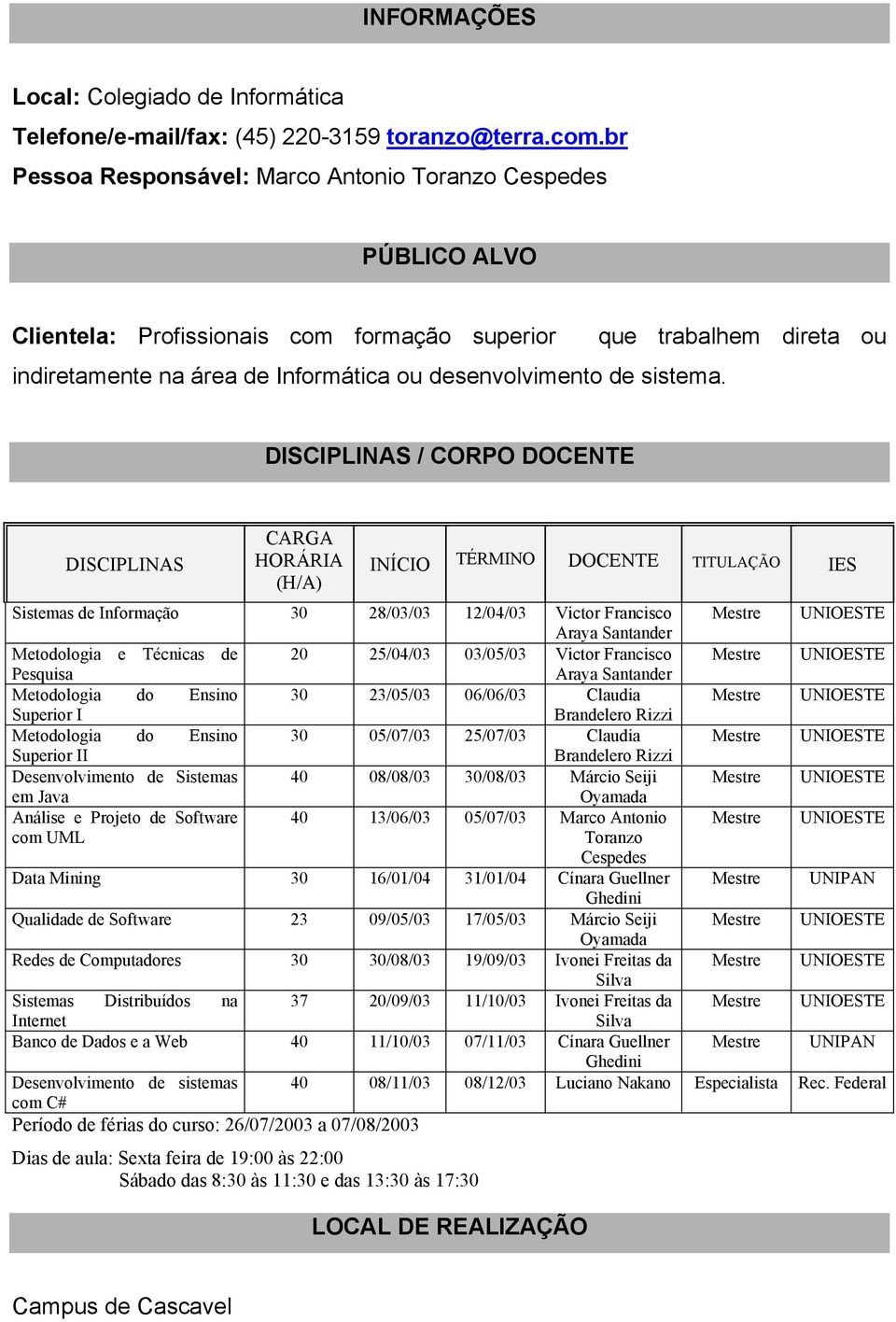 que trabalhem direta ou DISCIPLINAS / CORPO DOCENTE CARGA DISCIPLINAS HORÁRIA INÍCIO TÉRMINO DOCENTE TITULAÇÃO (H/A) IES Sistemas de Informação 30 28/03/03 12/04/03 Victor Francisco Mestre UNIOESTE