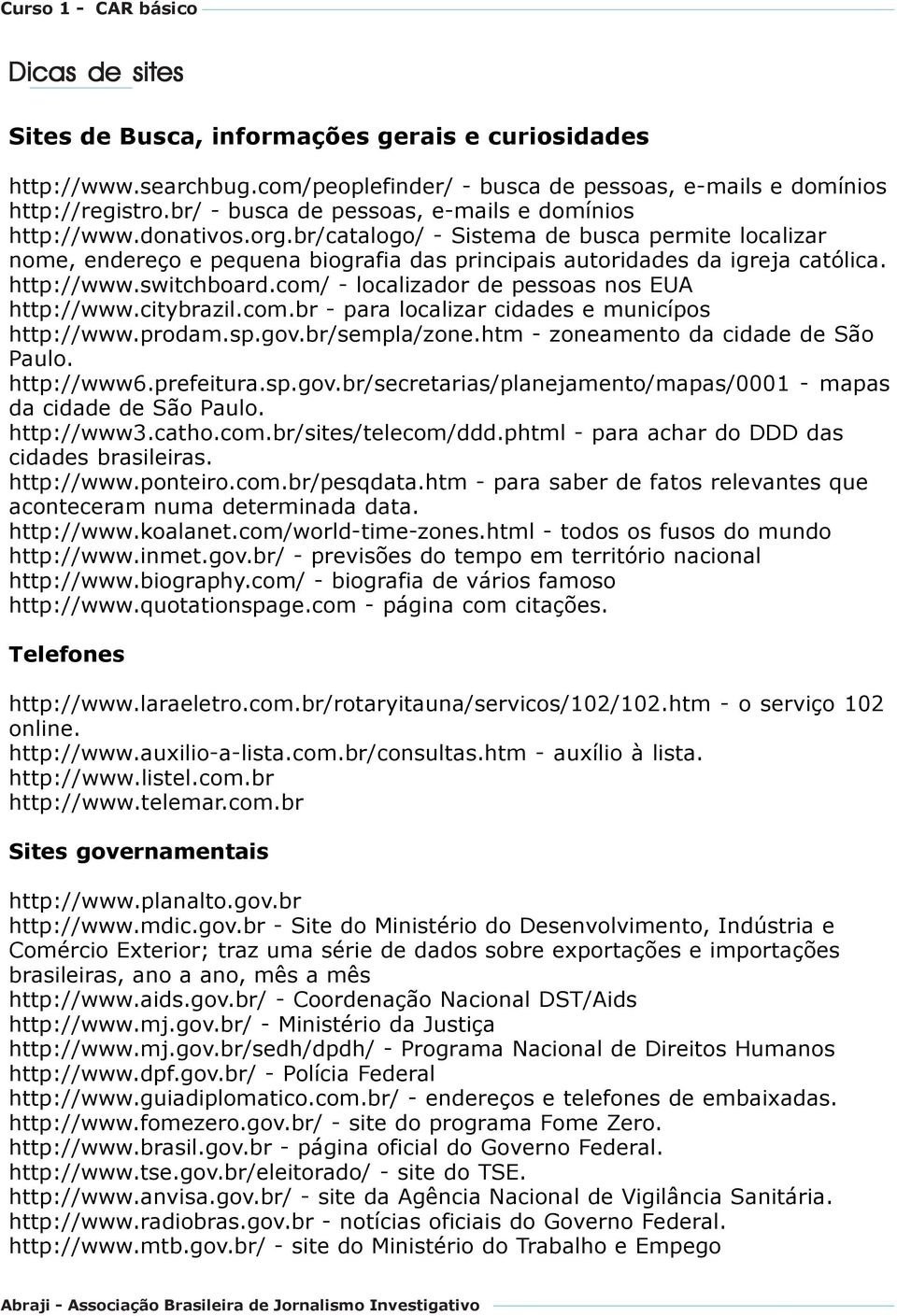 http://www.switchboard.com/ - localizador de pessoas nos EUA http://www.citybrazil.com.br - para localizar cidades e municípos http://www.prodam.sp.gov.br/sempla/zone.