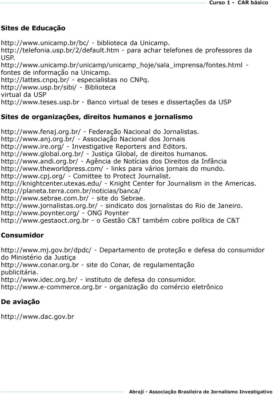 br/sibi/ - Biblioteca virtual da USP http://www.teses.usp.br - Banco virtual de teses e dissertações da USP Sites de organizações, direitos humanos e jornalismo http://www.fenaj.org.br/ - Federação Nacional do Jornalistas.