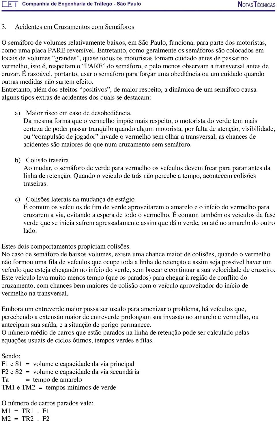 menos observam a transversal antes de cruzar. É razoável, portanto, usar o semáforo para forçar uma obediência ou um cuidado quando outras medidas não surtem efeito.