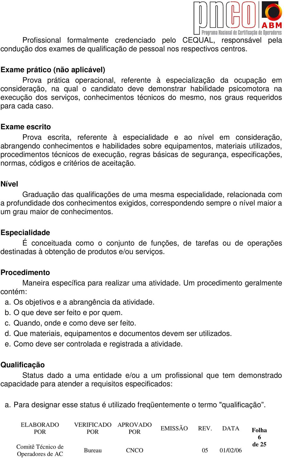 conhecimentos técnicos do mesmo, nos graus requeridos para cada caso.