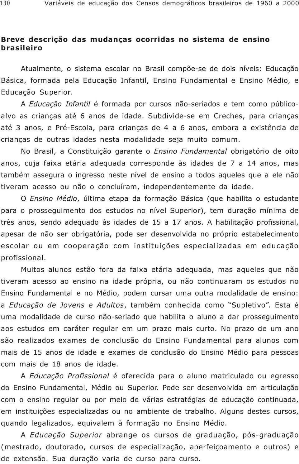 A Educação Infantil é formada por cursos não-seriados e tem como públicoalvo as crianças até 6 anos de idade.