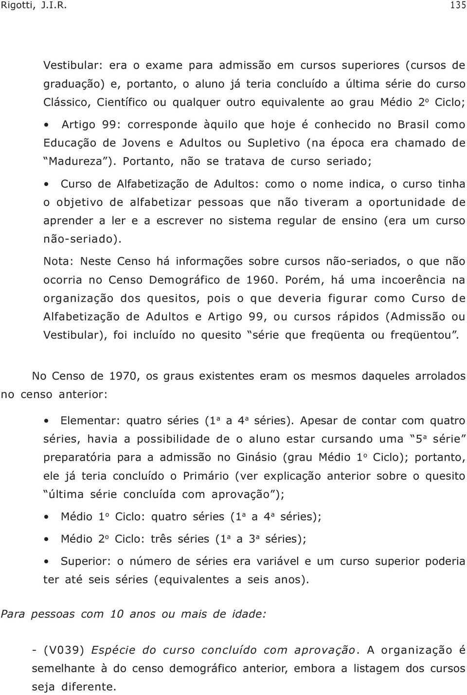 Portanto, não se tratava de curso seriado; Curso de Alfabetização de Adultos: como o nome indica, o curso tinha o objetivo de alfabetizar pessoas que não tiveram a oportunidade de aprender a ler e a