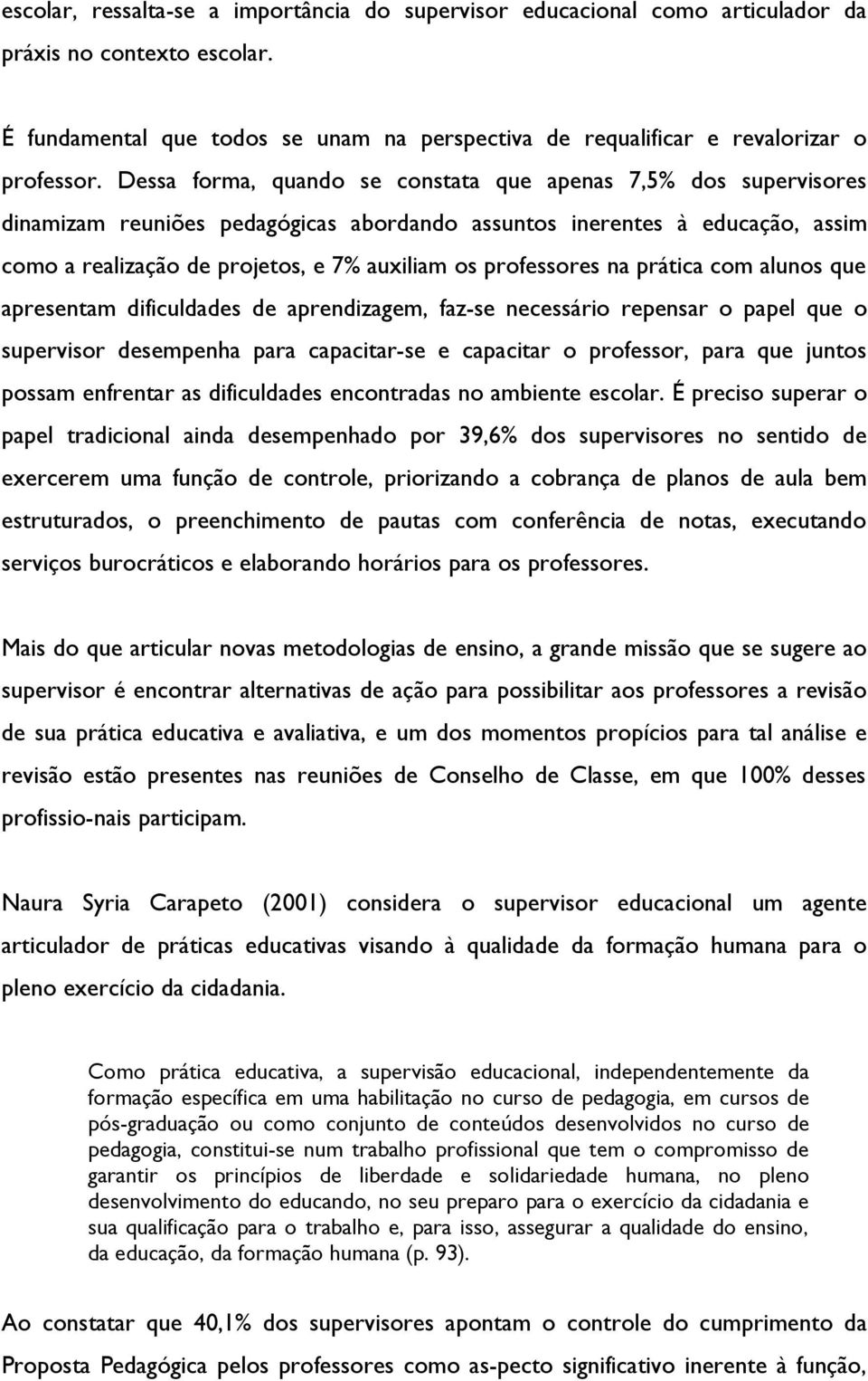 professores na prática com alunos que apresentam dificuldades de aprendizagem, faz-se necessário repensar o papel que o supervisor desempenha para capacitar-se e capacitar o professor, para que