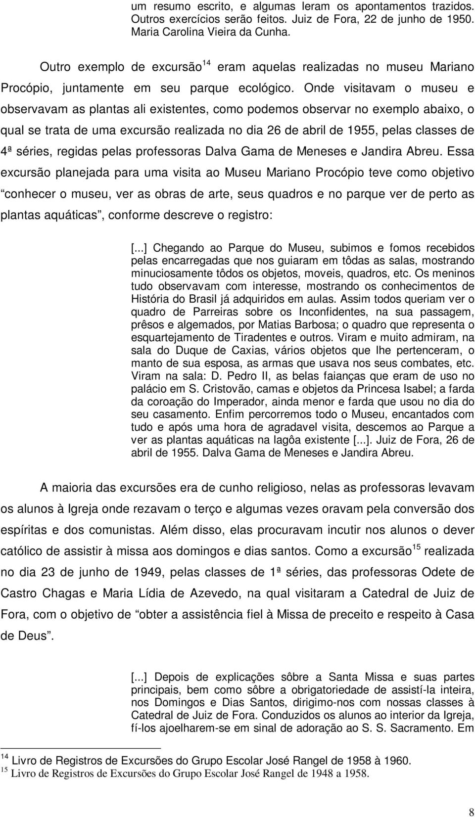 Onde visitavam o museu e observavam as plantas ali existentes, como podemos observar no exemplo abaixo, o qual se trata de uma excursão realizada no dia 26 de abril de 1955, pelas classes de 4ª