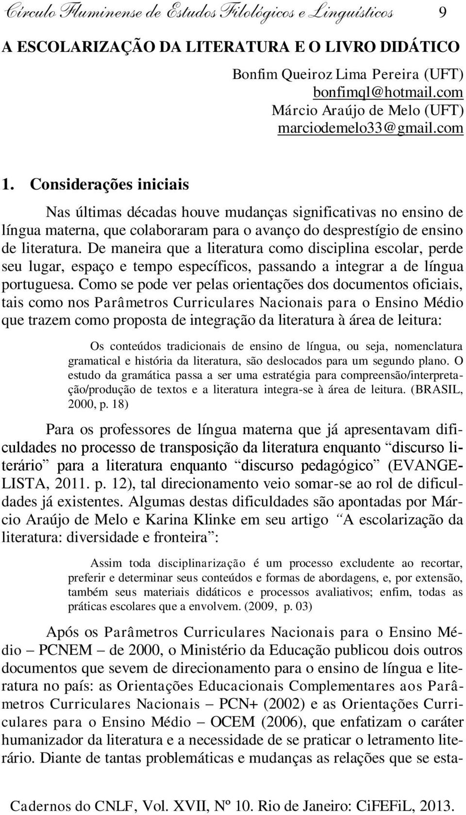 Considerações iniciais Nas últimas décadas houve mudanças significativas no ensino de língua materna, que colaboraram para o avanço do desprestígio de ensino de literatura.