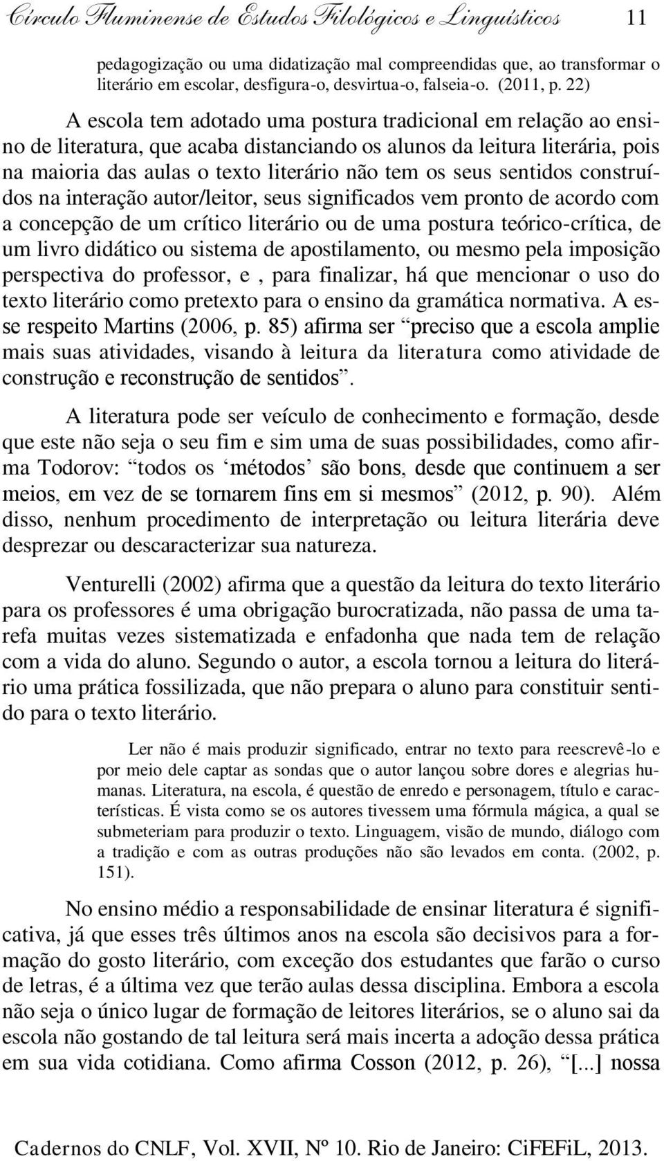 22) A escola tem adotado uma postura tradicional em relação ao ensino de literatura, que acaba distanciando os alunos da leitura literária, pois na maioria das aulas o texto literário não tem os seus