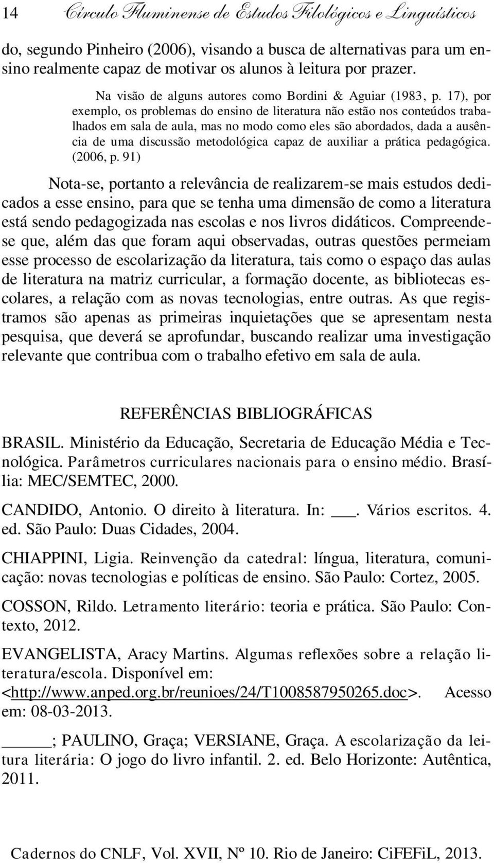 17), por exemplo, os problemas do ensino de literatura não estão nos conteúdos trabalhados em sala de aula, mas no modo como eles são abordados, dada a ausência de uma discussão metodológica capaz de