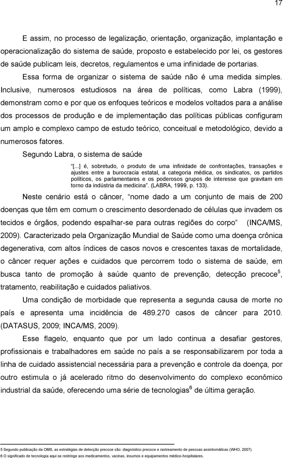 Inclusive, numerosos estudiosos na área de políticas, como Labra (1999), demonstram como e por que os enfoques teóricos e modelos voltados para a análise dos processos de produção e de implementação