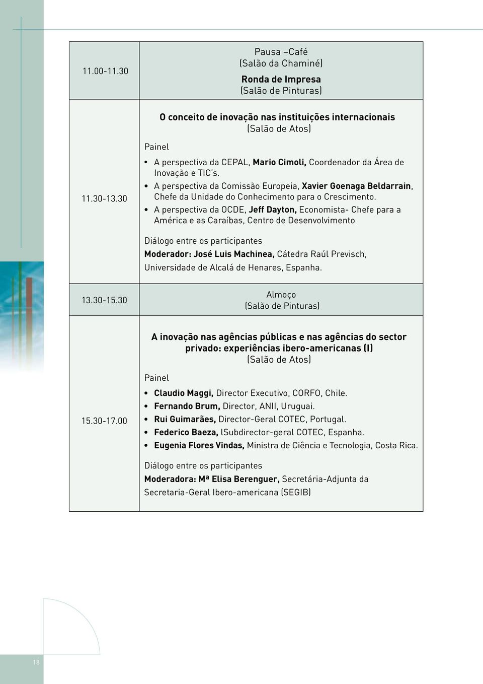 A perspectiva da OCDE, Jeff Dayton, Economista- Chefe para a América e as Caraíbas, Centro de Desenvolvimento Diálogo entre os participantes Moderador: José Luis Machinea, Cátedra Raúl Previsch,