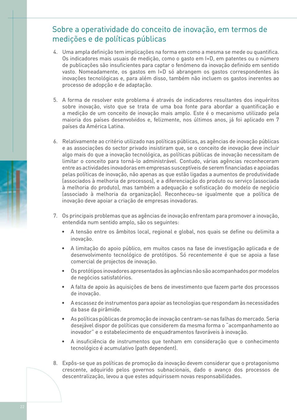 Nomeadamente, os gastos em I+D só abrangem os gastos correspondentes às inovações tecnológicas e, para além disso, também não incluem os gastos inerentes ao processo de adopção e de adaptação. 5.