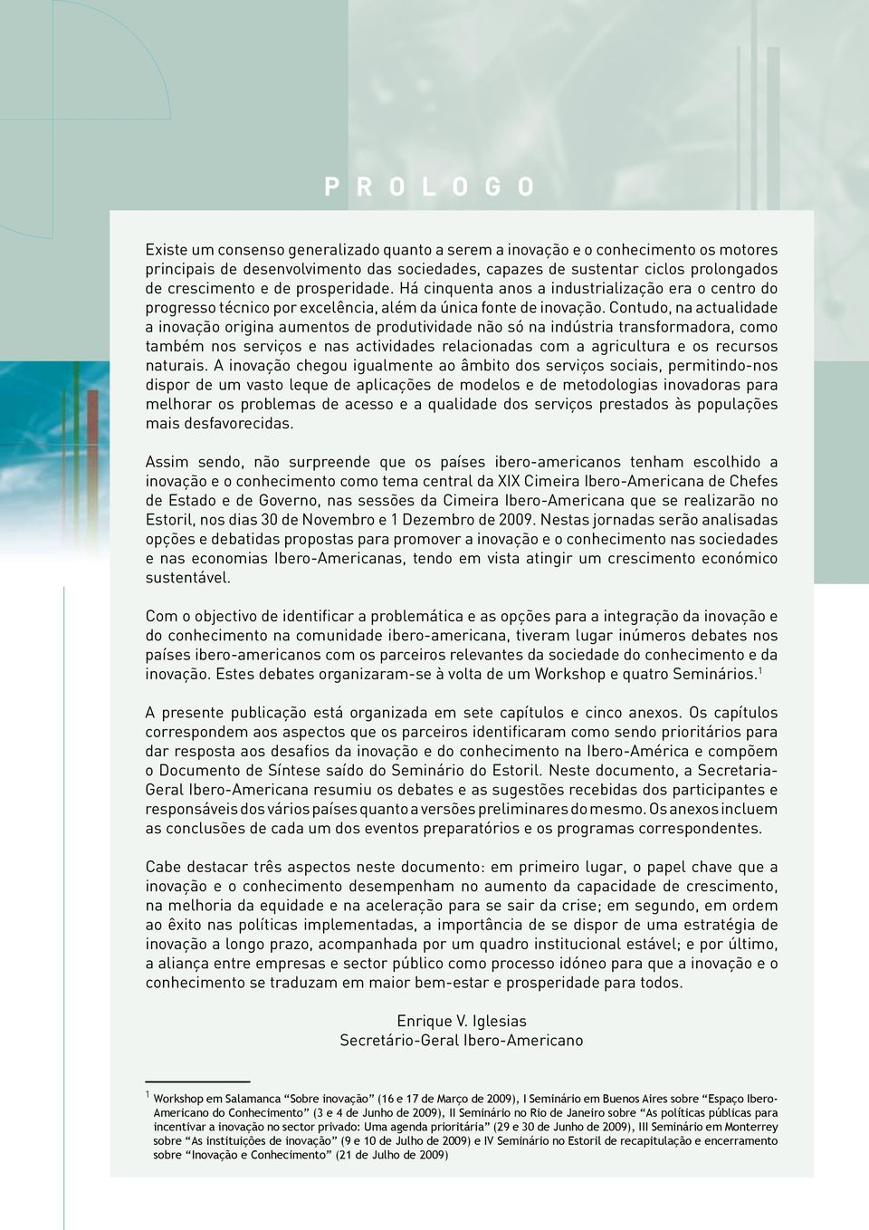 Contudo, na actualidade a inovação origina aumentos de produtividade não só na indústria transformadora, como também nos serviços e nas actividades relacionadas com a agricultura e os recursos