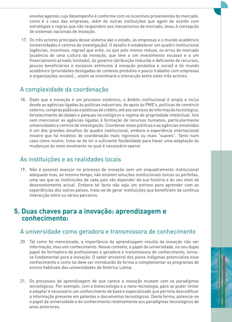 Os três actores principais desse sistema são o estado, as empresas e o mundo académico (universidades e centros de investigação).