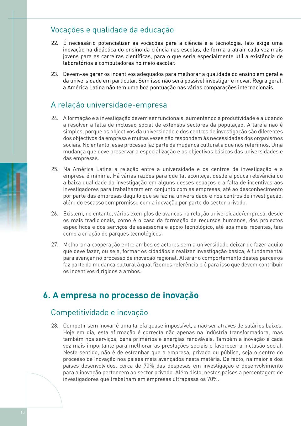 laboratórios e computadores no meio escolar. 23. Devem-se gerar os incentivos adequados para melhorar a qualidade do ensino em geral e da universidade em particular.