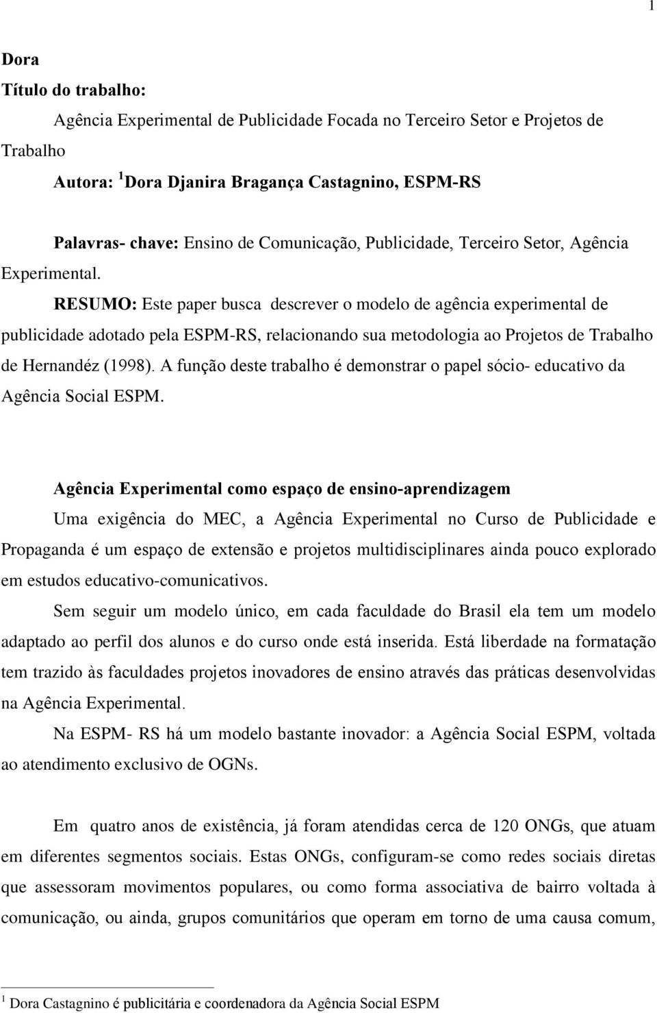 RESUMO: Este paper busca descrever o modelo de agência experimental de publicidade adotado pela ESPM-RS, relacionando sua metodologia ao Projetos de Trabalho de Hernandéz (1998).