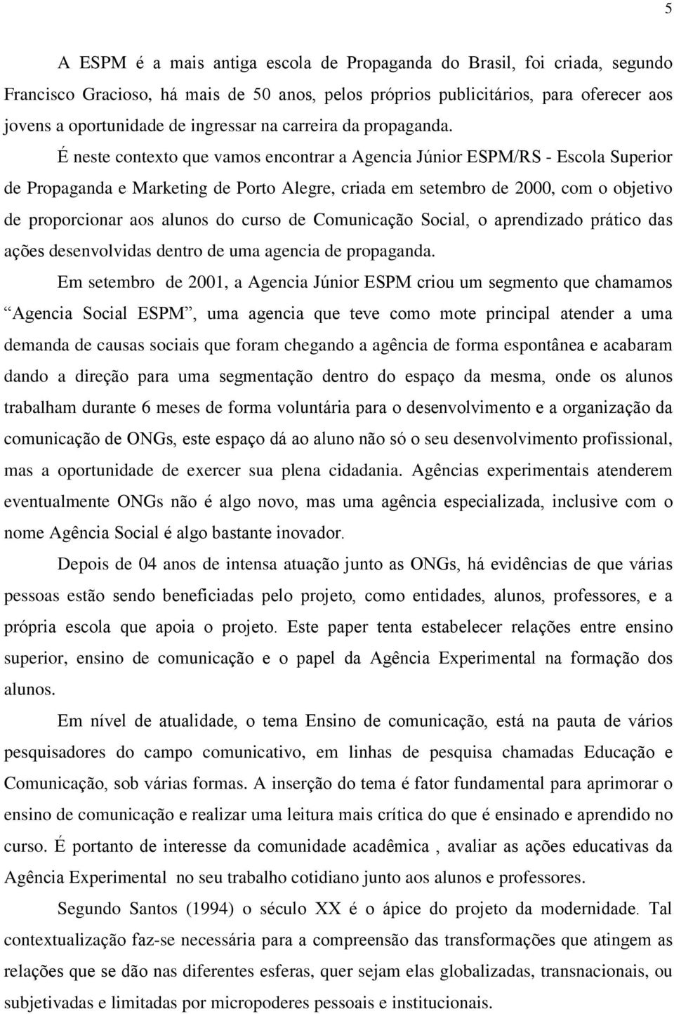 É neste contexto que vamos encontrar a Agencia Júnior ESPM/RS - Escola Superior de Propaganda e Marketing de Porto Alegre, criada em setembro de 2000, com o objetivo de proporcionar aos alunos do