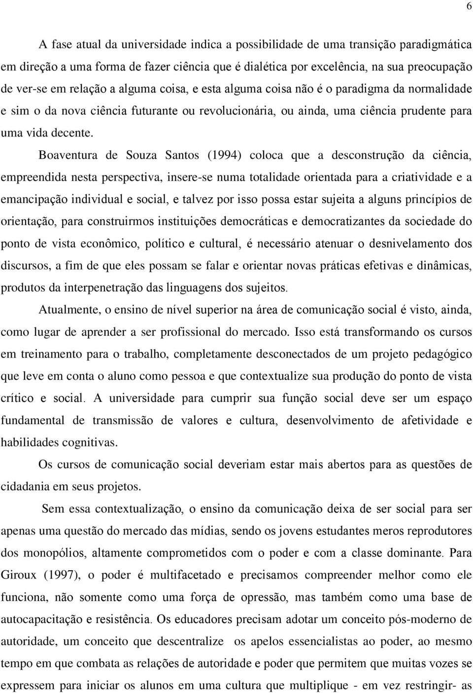 Boaventura de Souza Santos (1994) coloca que a desconstrução da ciência, empreendida nesta perspectiva, insere-se numa totalidade orientada para a criatividade e a emancipação individual e social, e