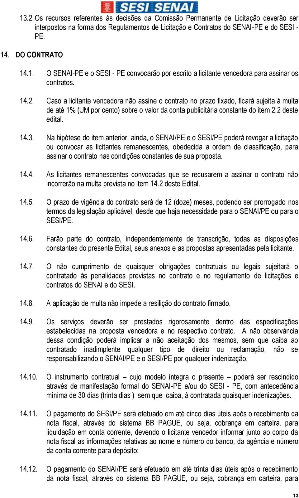 Caso a licitante vencedora não assine o contrato no prazo fixado, ficará sujeita à multa de até 1% (UM por cento) sobre o valor da conta publicitária constante do item 2.2 deste edital. 14.3.