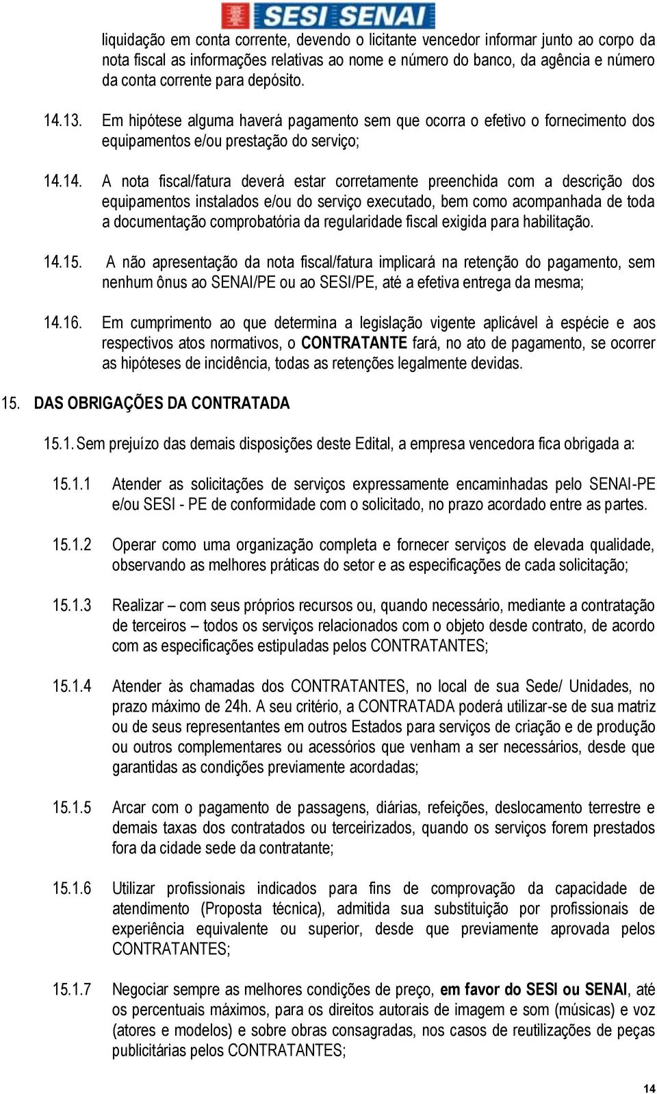 13. Em hipótese alguma haverá pagamento sem que ocorra o efetivo o fornecimento dos equipamentos e/ou prestação do serviço; 14.