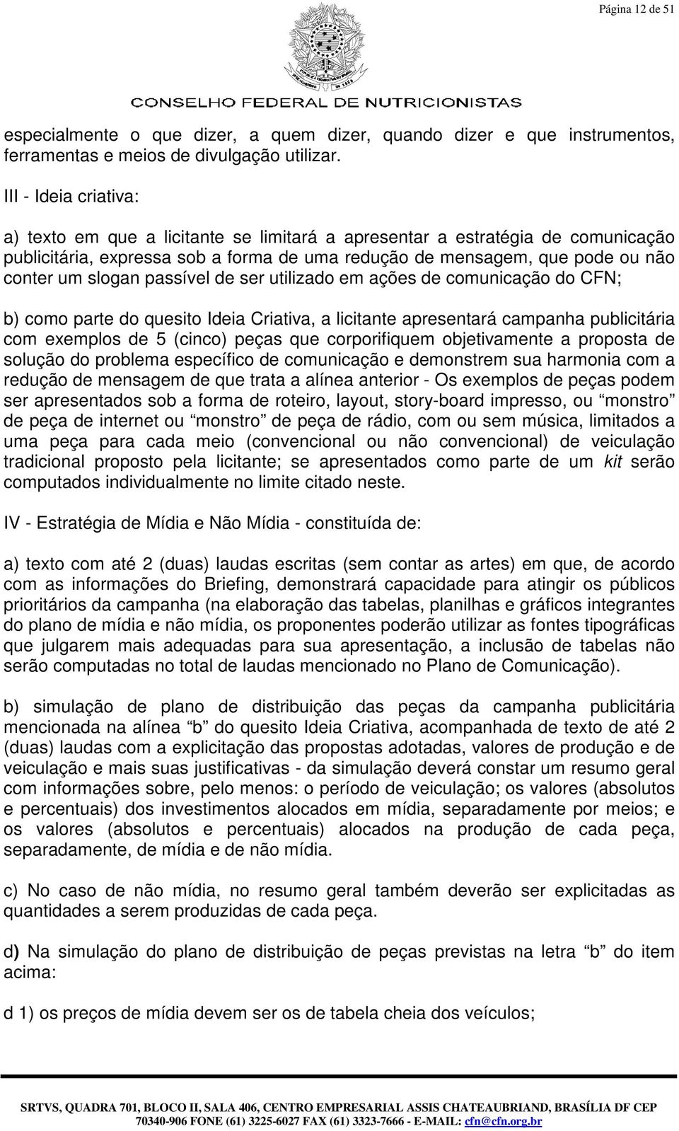 passível de ser utilizado em ações de comunicação do CFN; b) como parte do quesito Ideia Criativa, a licitante apresentará campanha publicitária com exemplos de 5 (cinco) peças que corporifiquem