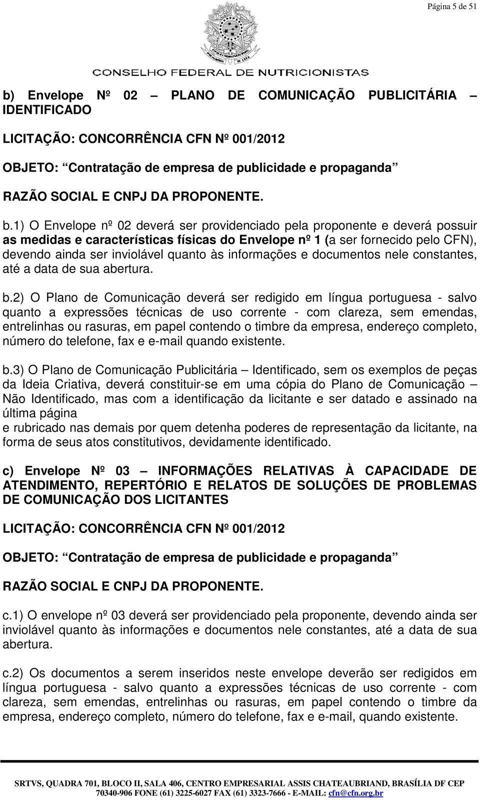 1) O Envelope nº 02 deverá ser providenciado pela proponente e deverá possuir as medidas e características físicas do Envelope nº 1 (a ser fornecido pelo CFN), devendo ainda ser inviolável quanto às