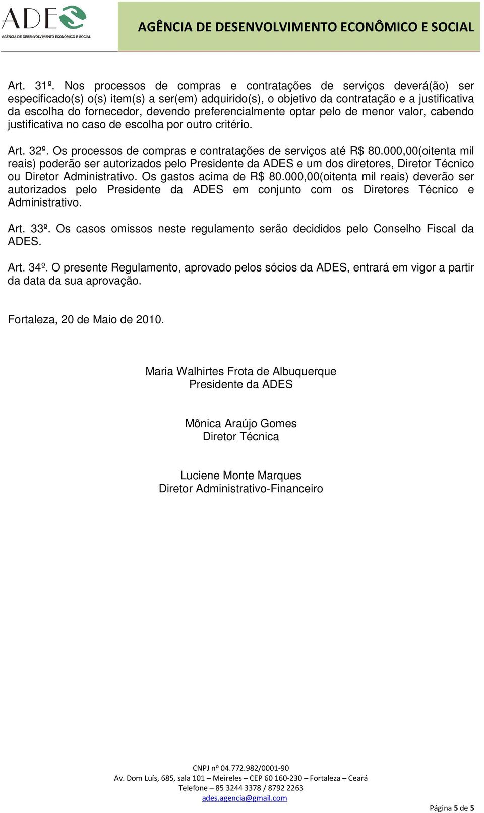 preferencialmente optar pelo de menor valor, cabendo justificativa no caso de escolha por outro critério. Art. 32º. Os processos de compras e contratações de serviços até R$ 80.