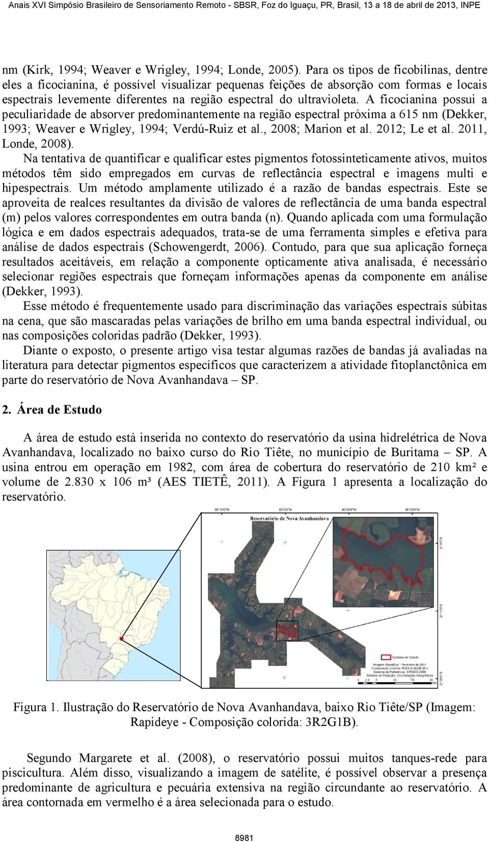 A ficocianina possui a peculiaridade de absorver predominantemente na região espectral próxima a 615 nm (Dekker, 1993; Weaver e Wrigley,, 1994; Verdú-Ruiz et al., 2008; Marion et al. 2012; Le et al.