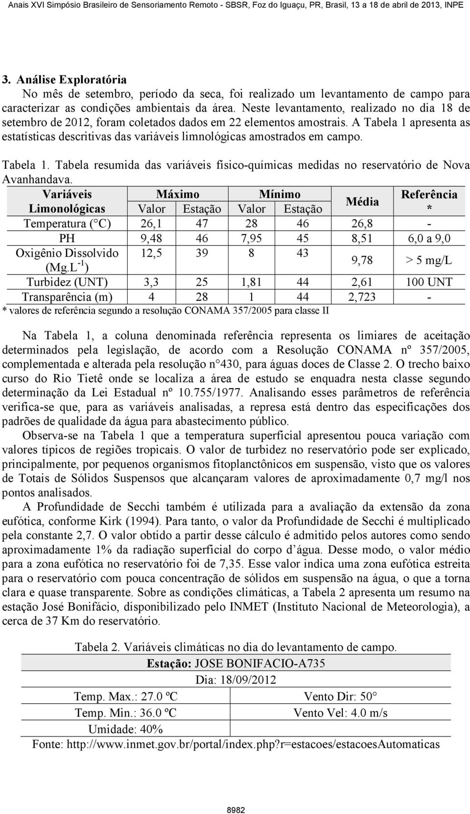 A Tabela 1 apresenta as estatísticas descritivas das variáveis limnológicas amostrados em campo. Tabela 1. Tabela resumida das variáveis físico-químicas medidas no reservatório de Nova Avanhandava.