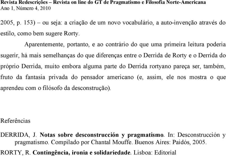 Derrida, muito embora alguma parte do Derrida rortyano pareça ser, também, fruto da fantasia privada do pensador americano (e, assim, ele nos mostra o que aprendeu com o