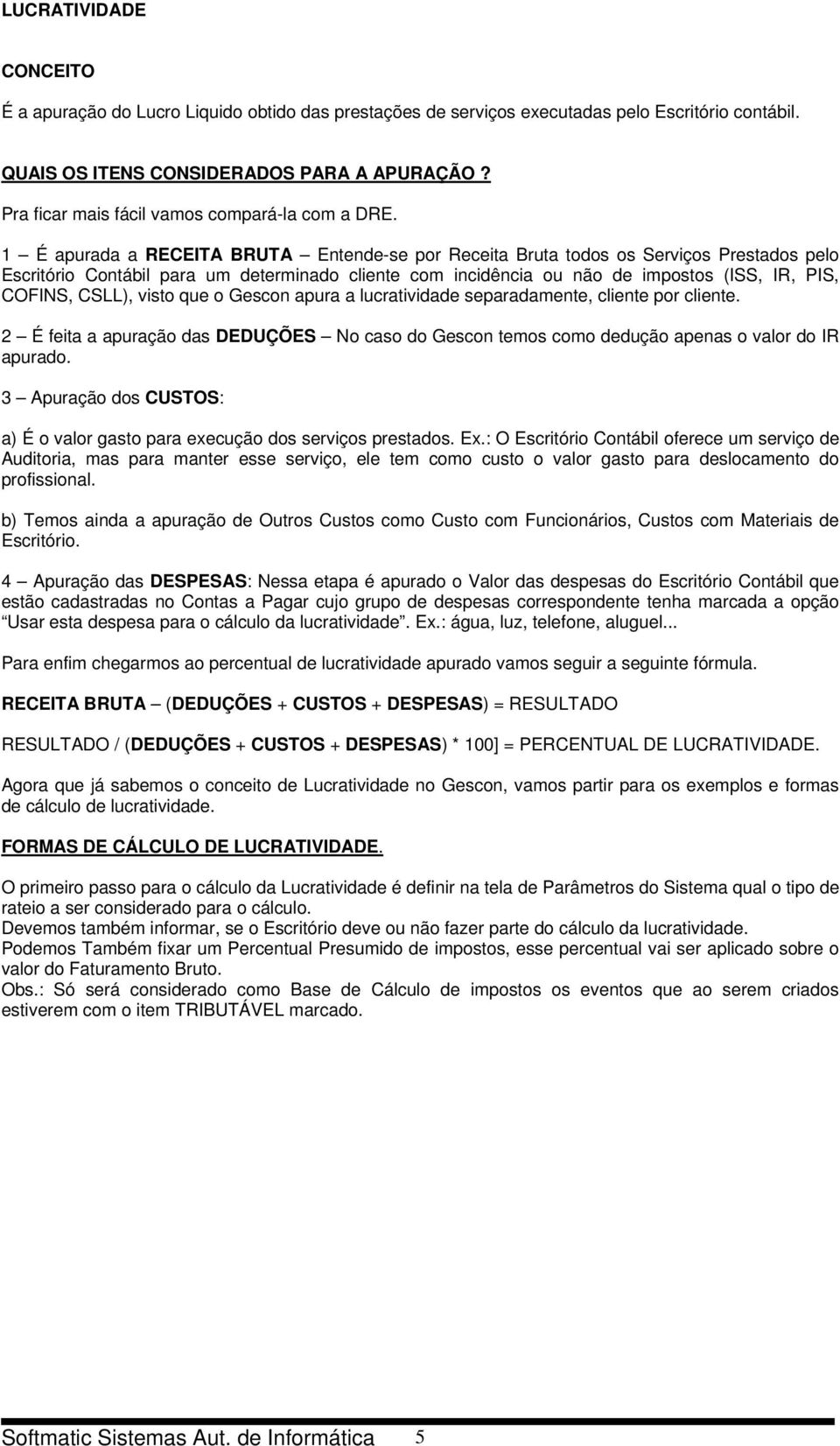 1 É apurada a RECEITA BRUTA Entende-se por Receita Bruta todos os Serviços Prestados pelo Escritório Contábil para um determinado cliente com incidência ou não de impostos (ISS, IR, PIS, COFINS,