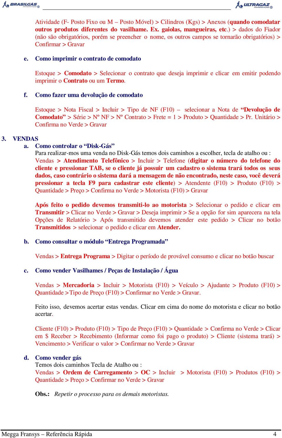 Como imprimir o contrato de comodato Estoque > Comodato > Selecionar o contrato que deseja imprimir e clicar em emitir podendo imprimir o Contrato ou um Termo. f.