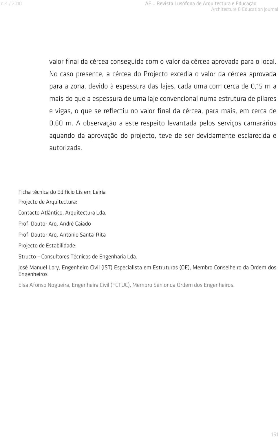 numa estrutura de pilares e vigas, o que se reflectiu no valor final da cércea, para mais, em cerca de 0,60 m.