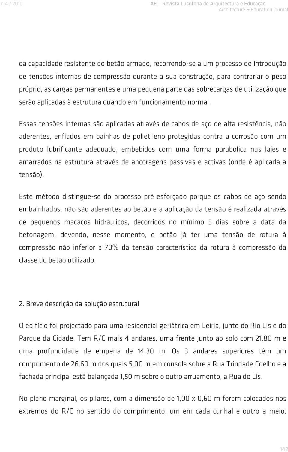 Essas tensões internas são aplicadas através de cabos de aço de alta resistência, não aderentes, enfiados em bainhas de polietileno protegidas contra a corrosão com um produto lubrificante adequado,