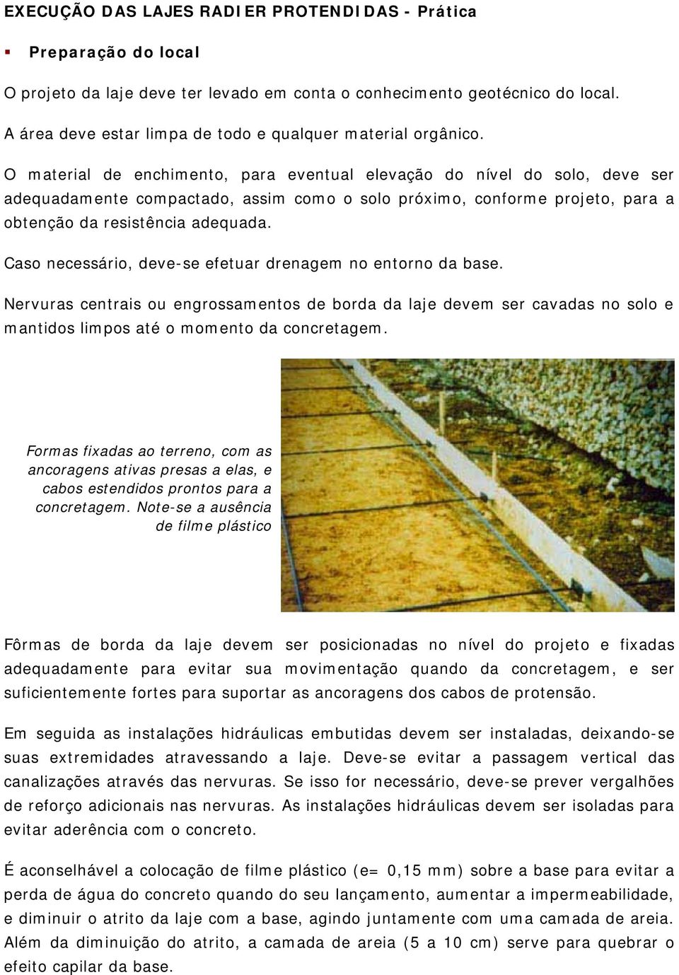 O material de enchimento, para eventual elevação do nível do solo, deve ser adequadamente compactado, assim como o solo próximo, conforme projeto, para a obtenção da resistência adequada.