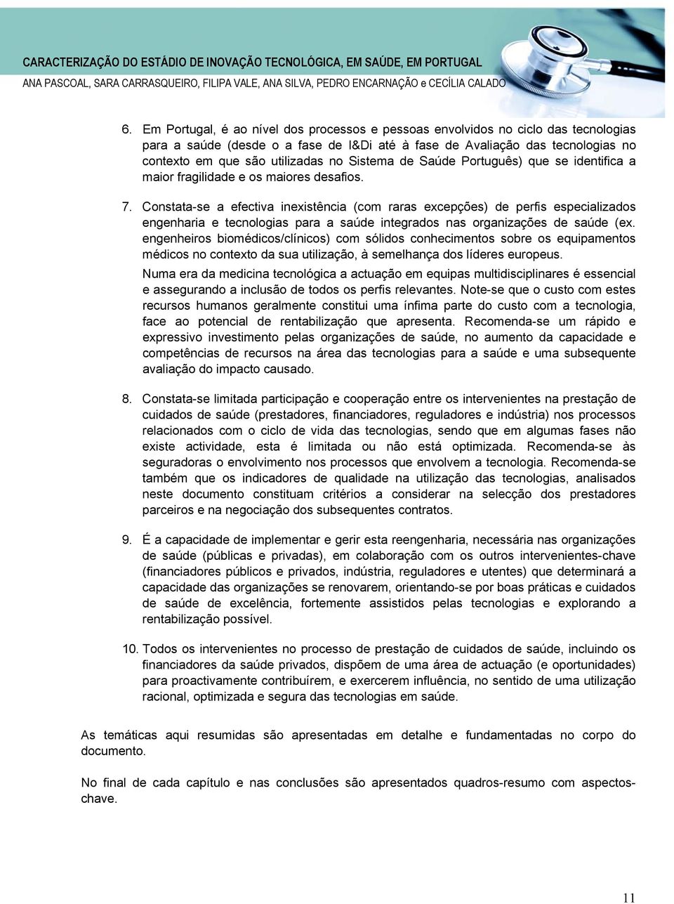 Constata-se a efectiva inexistência (com raras excepções) de perfis especializados engenharia e tecnologias para a saúde integrados nas organizações de saúde (ex.