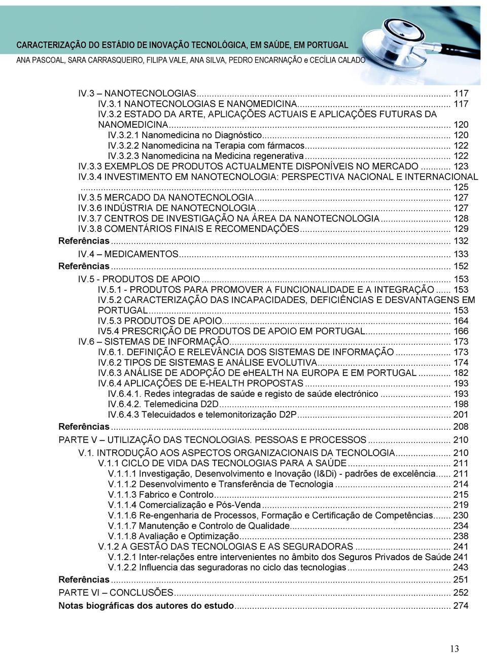 .. 125 IV.3.5 MERCADO DA NANOTECNOLOGIA... 127 IV.3.6 INDÚSTRIA DE NANOTECNOLOGIA... 127 IV.3.7 CENTROS DE INVESTIGAÇÃO NA ÁREA DA NANOTECNOLOGIA... 128 IV.3.8 COMENTÁRIOS FINAIS E RECOMENDAÇÕES.