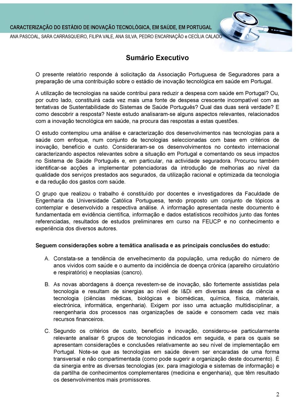 Ou, por outro lado, constituirá cada vez mais uma fonte de despesa crescente incompatível com as tentativas de Sustentabilidade do Sistemas de Saúde Português? Qual das duas será verdade?