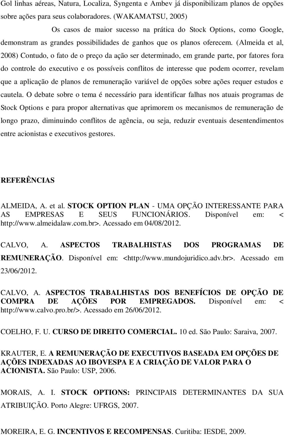 (Almeida et al, 2008) Contudo, o fato de o preço da ação ser determinado, em grande parte, por fatores fora do controle do executivo e os possíveis conflitos de interesse que podem ocorrer, revelam