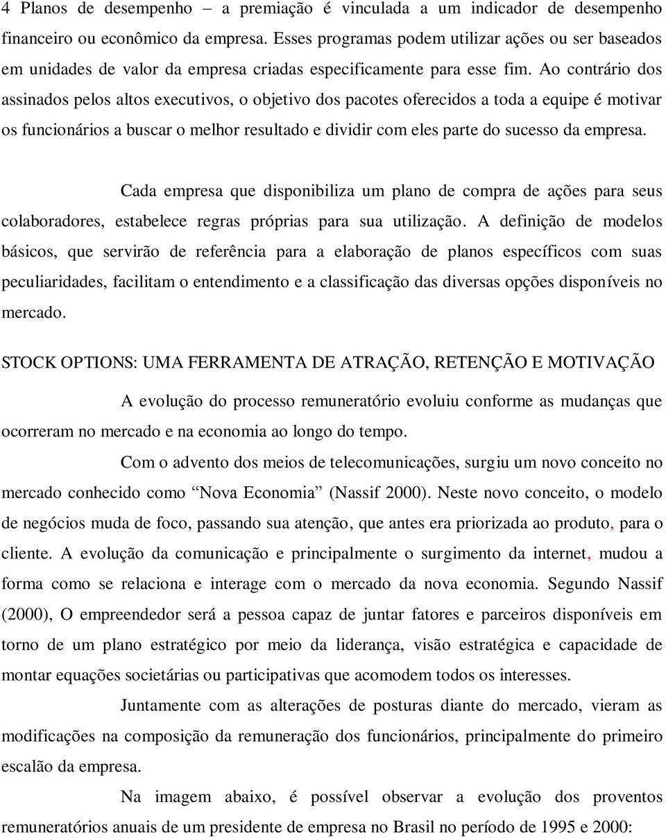 Ao contrário dos assinados pelos altos executivos, o objetivo dos pacotes oferecidos a toda a equipe é motivar os funcionários a buscar o melhor resultado e dividir com eles parte do sucesso da